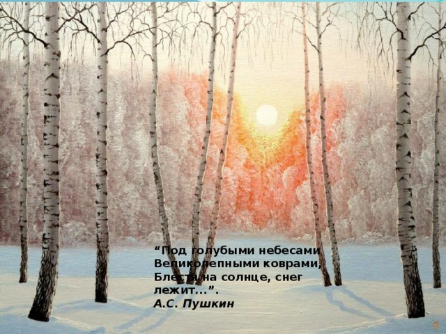 “ Под голубыми небесами Великолепными коврами, Блестя на солнце, снег лежит. ”. А.С. Пушкин