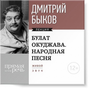 Лекция «Булат Окуджава. Народная песня» - Дмитрий Быков