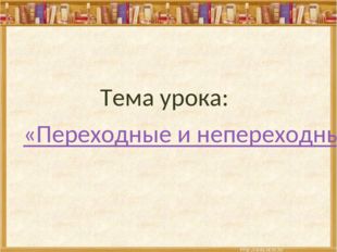  Тема урока: &laquo;Переходные и непереходные глаголы&raquo;. 