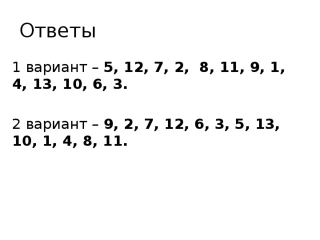 Ответы 1 вариант – 5, 12, 7, 2, 8, 11, 9, 1, 4, 13, 10, 6, 3. 2 вариант – 9, 2, 7, 12, 6, 3, 5, 13, 10, 1, 4, 8, 11. 