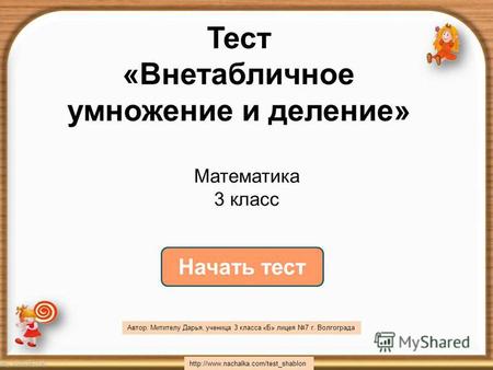 Начать тест Тест &laquo;Внетабличное умножение и деление&raquo; h t t p : / / w w w. n a c h a l k a. c o m / t e s t s h a b l o n Математика 3 класс Автор: Митителу.