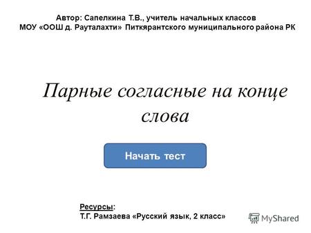 Парные согласные на конце слова Начать тест Автор: Сапелкина Т.В., учитель начальных классов МОУ &laquo;ООШ д. Рауталахти&raquo; Питкярантского муниципального района.
