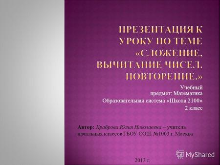 Учебный предмет: Математика Образовательная система &laquo;Школа 2100&raquo; 2 класс Автор: Храброва Юлия Николаевна – учитель начальных классов ГБОУ СОШ 1003 г. Москва.