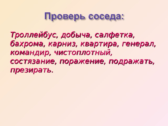 Троллейбус, добыча, салфетка, бахрома, карниз, квартира, генерал, командир, чистоплотный, состязание, поражение, подражать, презирать. 