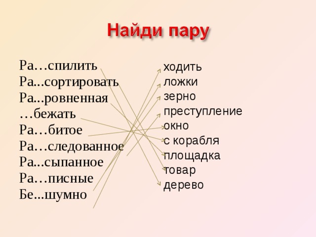Ра…спилить Ра. сортировать Ра. ровненная … бежать Ра…битое Ра…следованное Ра. сыпанное Ра…писные Бе. шумно ходить ложки зерно преступление окно с корабля площадка товар дерево 