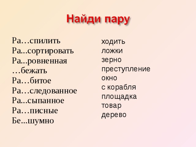 Ра…спилить Ра. сортировать Ра. ровненная … бежать Ра…битое Ра…следованное Ра. сыпанное Ра…писные Бе. шумно ходить ложки зерно преступление окно с корабля площадка товар дерево 