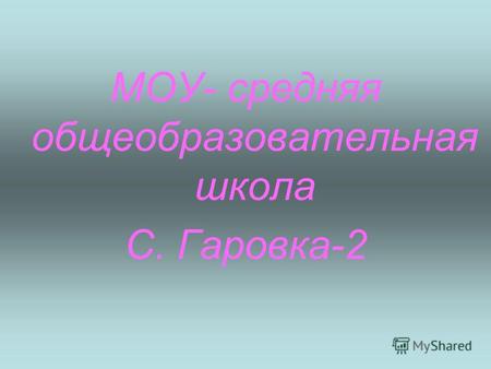 МОУ- средняя общеобразовательная школа С. Гаровка-2.