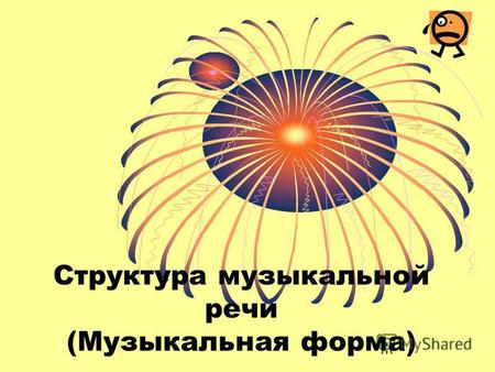 Структура музыкальной речи (Музыкальная форма). Общее представление о форме в различных видах искусства (литературе, живописи, архитектуре, музыке). Форма.
