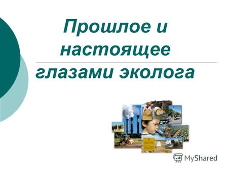 Прошлое и настоящее глазами эколога Дана нам возможность экологами стать, Проблемы экологические решать. Природа дарит людям чудеса, Мы навечно стали.