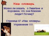 Наш словарь. Можно ли сказать о Левитане и Коровине, что они близкие люди? Почему? Страница 67 &laquo;Наш словарь&raquo; Упражнение 111