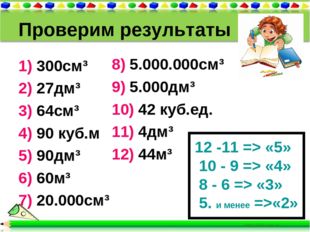 Проверим результаты 1) 300см³ 2) 27дм³ 3) 64см³ 4) 90 куб.м 5) 90дм³ 6) 60м³