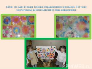 Батик- это один из видов техники нетрадиционного рисования. Вот такие замечатель