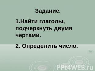 Задание.1.Найти глаголы, подчеркнуть двумя чертами.2. Определить число.