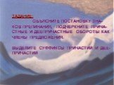 ЗАДАНИЕ: ОБЪЯСНИТЕ ПОСТАНОВКУ ЗНА- КОВ ПРЕПИНАНИЯ, ПОДЧЕРКНИТЕ ПРИЧА- СТНЫЕ И ДЕЕПРИЧАСТНЫЕ ОБОРОТЫ КАК ЧЛЕНЫ ПРЕДЛОЖЕНИЯ. ВЫДЕЛИТЕ СУФФИКСЫ ПРИЧАСТИЙ И ДЕЕ- ПРИЧАСТИЙ