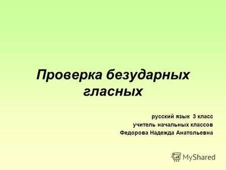 Проверка безударных гласных русский язык 3 класс учитель начальных классов Федорова Надежда Анатольевна.