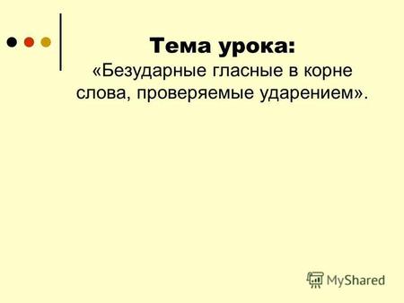 Тема урока: &laquo;Безударные гласные в корне слова, проверяемые ударением&raquo;.