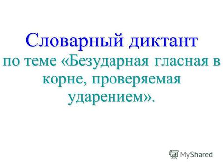 Словарный диктант по теме &laquo;Безударная гласная в корне, проверяемая ударением&raquo;. Словарный диктант по теме &laquo;Безударная гласная в корне, проверяемая ударением&raquo;.