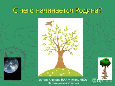 С чего начинается Родина? Автор: Климова Н.Ю. учитель МБОУ Малозиновьевской оош.