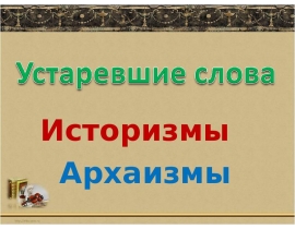 Устаревшие слова Историзмы Архаизмы