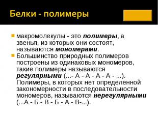 Белки - полимеры макромолекулы - это полимеры, а звенья, из которых они состоят,