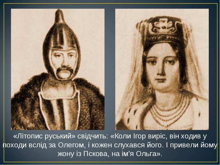 «Літопис руський» свідчить: «Коли Ігор виріс, він ходив у походи вслід за Оле. 