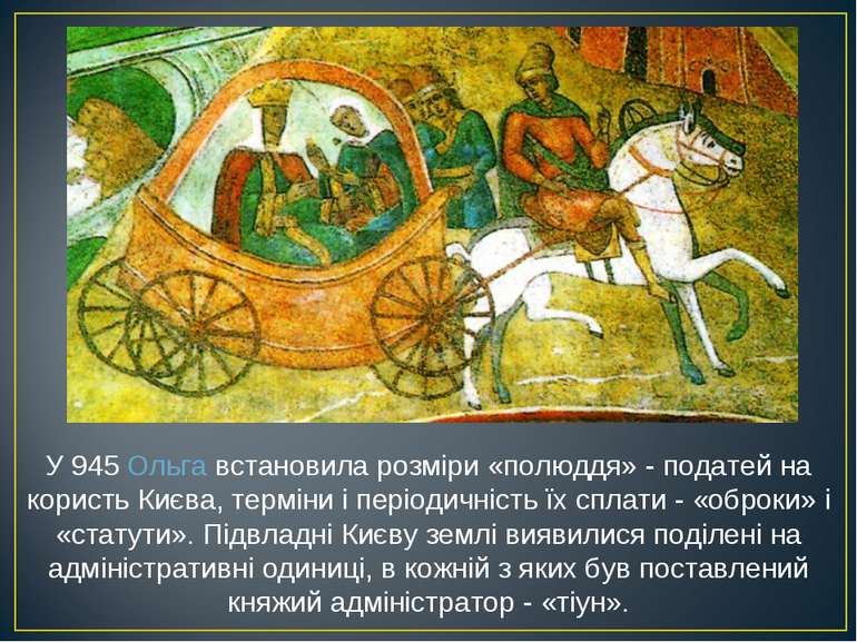 У 945 Ольга встановила розміри «полюддя» - податей на користь Києва, терміни . 