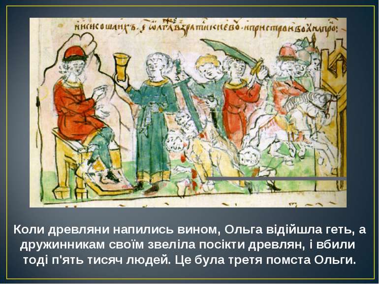 Коли древляни напились вином, Ольга відійшла геть, а дружинникам своїм звеліл. 