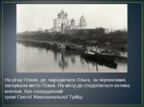 На річці Пскові, де народилася Ольга, за переказами, заснувала місто Псков. Н. 