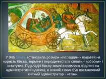 У 945 Ольга встановила розміри «полюддя» - податей на користь Києва, терміни . 