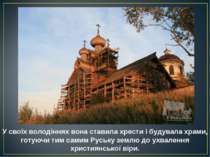 У своїх володіннях вона ставила хрести і будувала храми, готуючи тим самим Ру. 