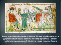 Коли древляни напились вином, Ольга відійшла геть, а дружинникам своїм звеліл. 
