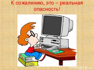 К сожалению, это – реальная опасность!