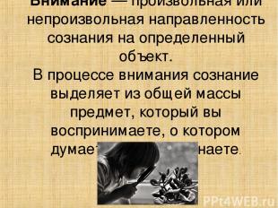 Внимание — произвольная или непроизвольная направленность сознания на определенн