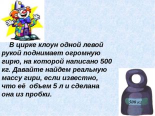 В цирке клоун одной левой рукой поднимает огромную гирю, на которой написано