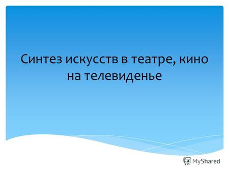 Синтез искусств в театре, кино на телевиденье.