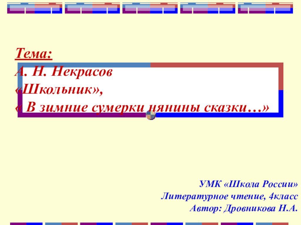 Тема: А. Н. Некрасов &laquo;Школьник&raquo;, &laquo; В зимние сумерки нянины сказки…&raquo;УМК &laquo;Школа России&raquo;Литературное чтение, 4классАвтор: