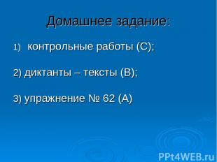 Домашнее задание: контрольные работы (С); 2) диктанты – тексты (В); 3) упражнени