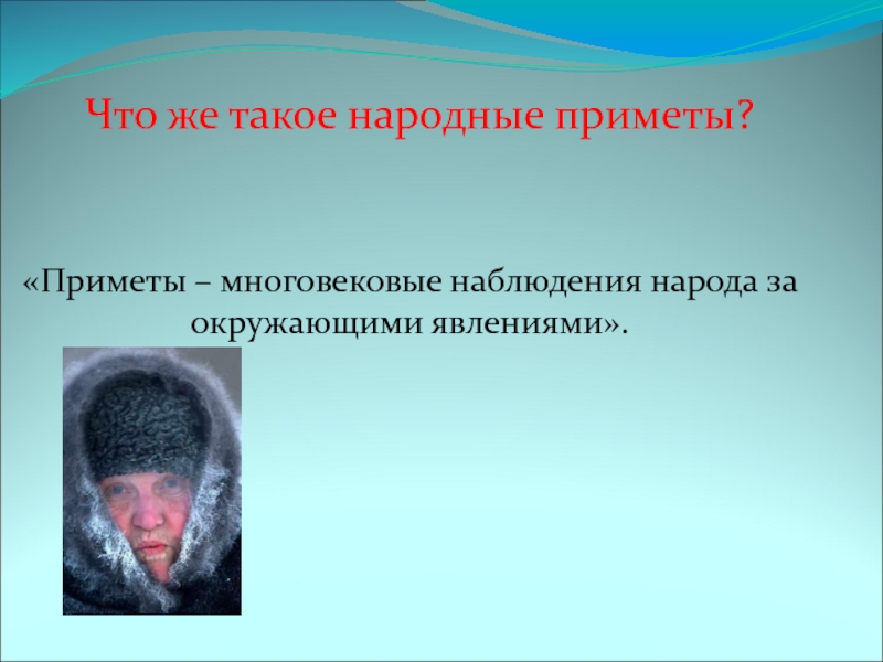 «Приметы – многовековые наблюдения народа за окружающими явлениями».Что же такое народные приметы?