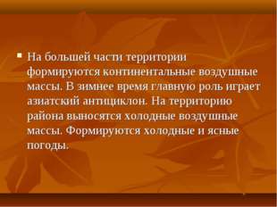 На большей части территории формируются континентальные воздушные массы. В зи