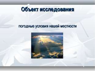 Объект исследования погодные условия нашей местности 