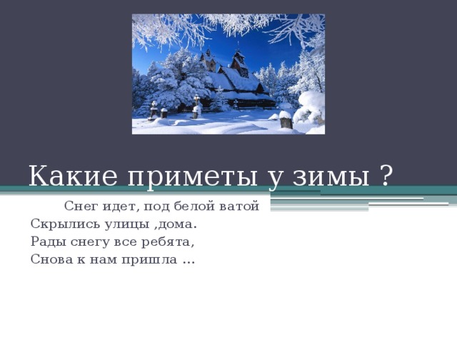 Какие приметы у зимы ? Снег идет, под белой ватой Скрылись улицы ,дома. Рады снегу все ребята, Снова к нам пришла … 