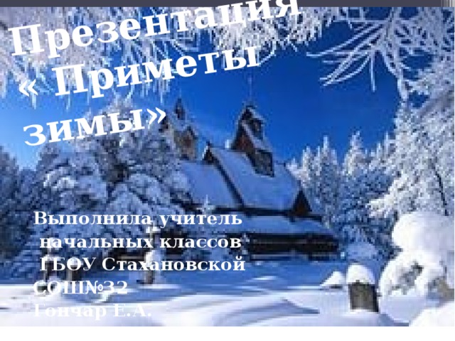 Презентация &laquo; Приметы зимы&raquo; Выполнила учитель начальных классов ГБОУ Стахановской СОШ№32 Гончар Е.А. 