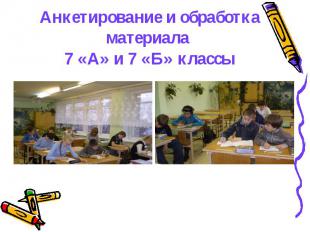 Анкетирование и обработка материала 7 &laquo;А&raquo; и 7 &laquo;Б&raquo; классы