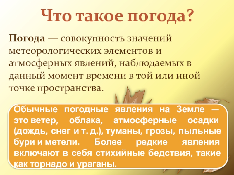 Что такое погода?Погода — совокупность значений метеорологических элементов и атмосферных явлений, наблюдаемых в данный
