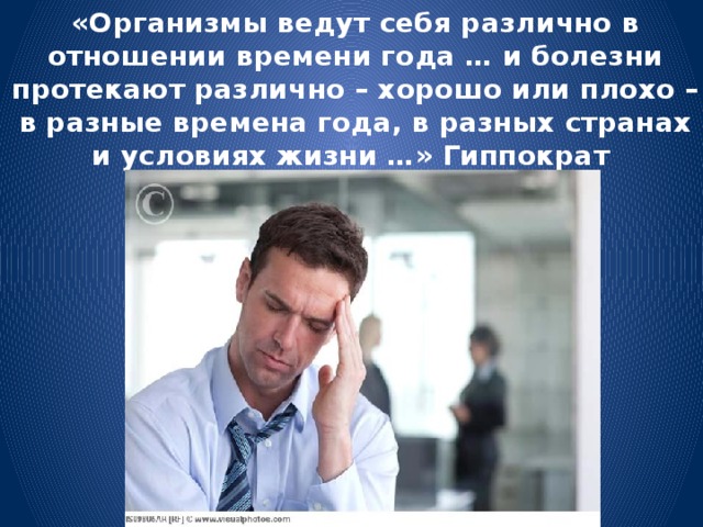 &laquo;Организмы ведут себя различно в отношении времени года … и болезни протекают различно – хорошо или плохо – в разные времена года, в разных странах и условиях жизни …&raquo; Гиппократ