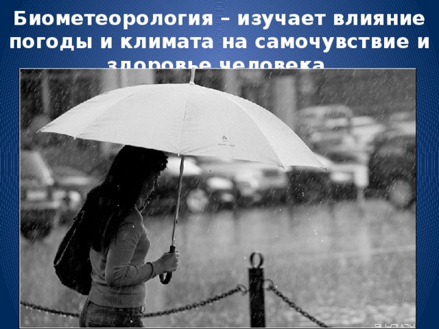 Биометеорология – изучает влияние погоды и климата на самочувствие и здоровье человека.
