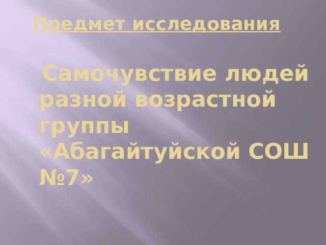 Предмет исследования Самочувствие людей разной возрастной группы &laquo;Абагайтуйской СОШ №7&raquo;