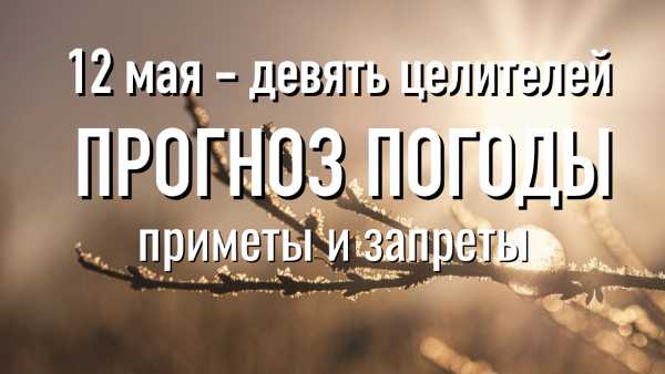 Что можно и чего нельзя делать 12 мая в день девяти целителей. Народные приметы. Прогноз погоды