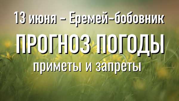 Что можно и чего нельзя делать 13 июня на Еремея-бобовника. Народные приметы. Прогноз погоды