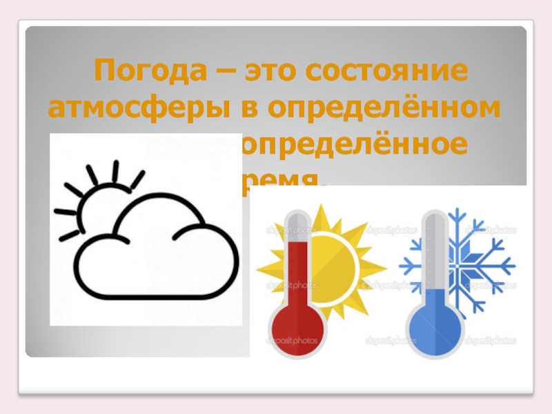 Погода – это состояние атмосферы в определённом месте и в определённое время.